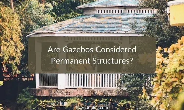 Are Gazebos Considered Permanent Structures?